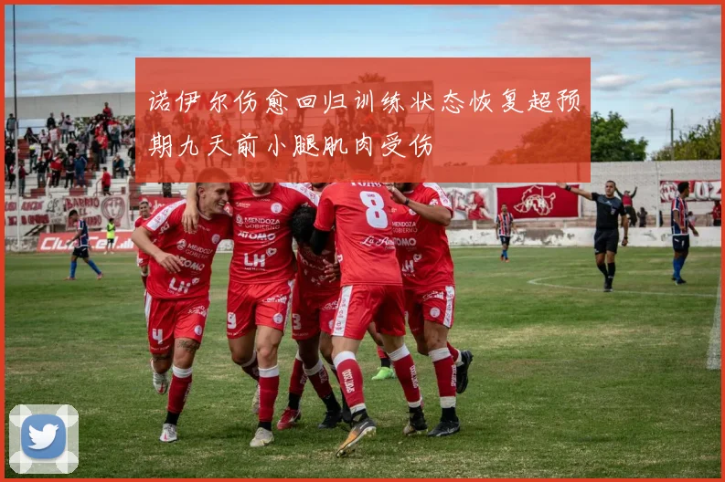 诺伊尔伤愈回归训练状态恢复超预期九天前小腿肌肉受伤
