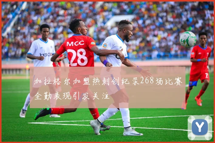 加拉格尔加盟热刺创纪录268场比赛全勤表现引发关注