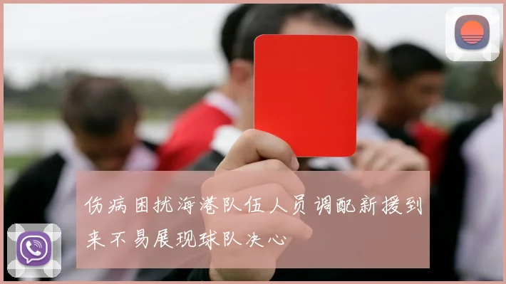 伤病困扰海港队伍人员调配新援到来不易展现球队决心
