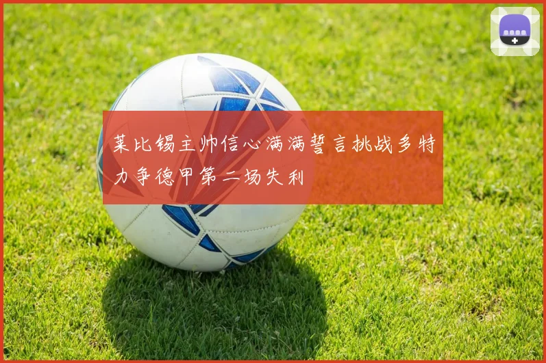 莱比锡主帅信心满满誓言挑战多特力争德甲第二场失利