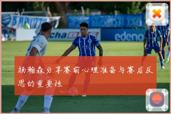 杨瀚森分享赛前心理准备与赛后反思的重要性