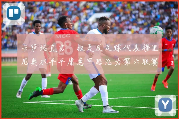 卡萨诺直言囧叔是反足球代表穆里尼奥水平平庸意甲恐沦为第六联赛