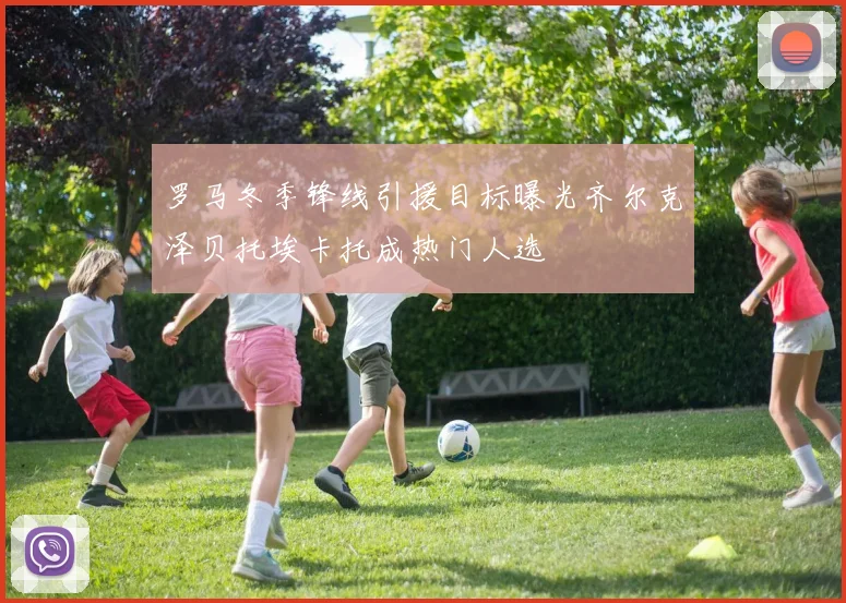 罗马冬季锋线引援目标曝光齐尔克泽贝托埃卡托成热门人选