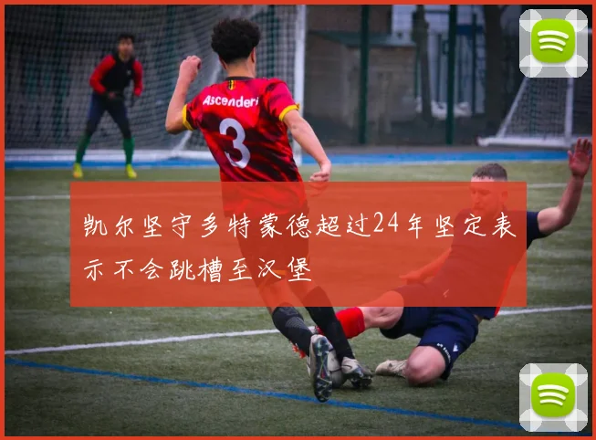 凯尔坚守多特蒙德超过24年坚定表示不会跳槽至汉堡