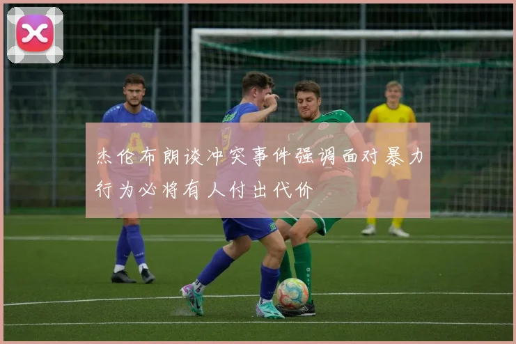 杰伦布朗谈冲突事件强调面对暴力行为必将有人付出代价