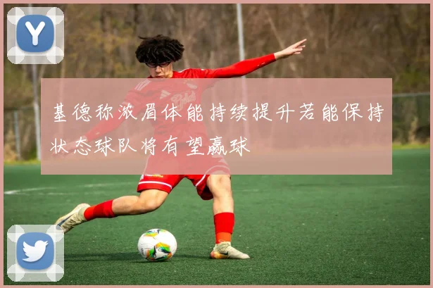 基德称浓眉体能持续提升若能保持状态球队将有望赢球