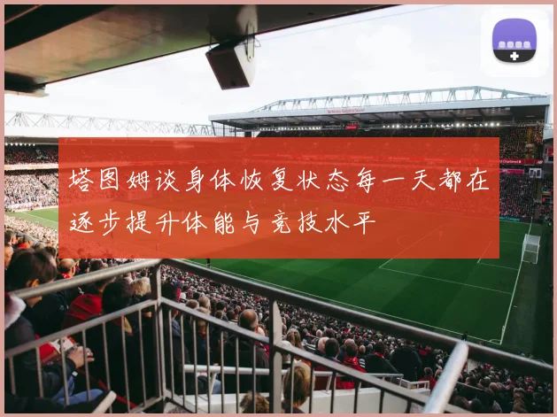 塔图姆谈身体恢复状态每一天都在逐步提升体能与竞技水平