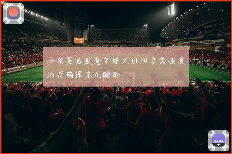 全明星后疲惫不堪文班坦言需恢复治疗确保充足睡眠